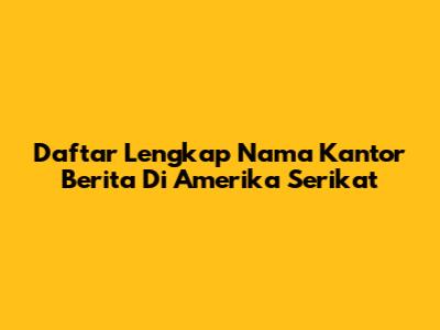 Daftar Lengkap Nama Kantor Berita Di Amerika Serikat