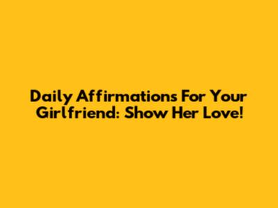 Daily Affirmations For Your Girlfriend: Show Her Love!