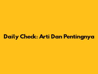 Daily Check: Arti Dan Pentingnya