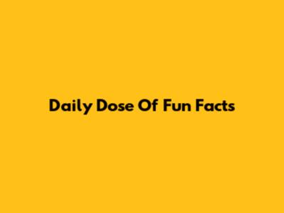 Daily Dose Of Fun Facts