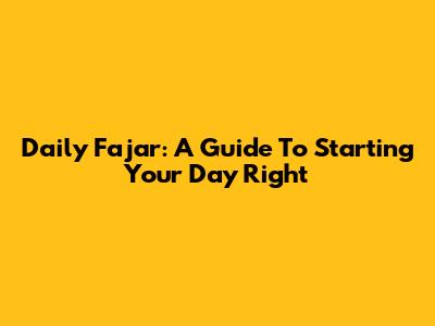 Daily Fajar: A Guide To Starting Your Day Right