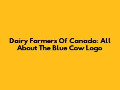 Dairy Farmers Of Canada: All About The Blue Cow Logo