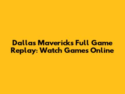 Dallas Mavericks Full Game Replay: Watch Games Online