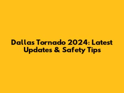 Dallas Tornado 2024: Latest Updates & Safety Tips