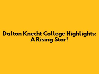 Dalton Knecht College Highlights: A Rising Star!