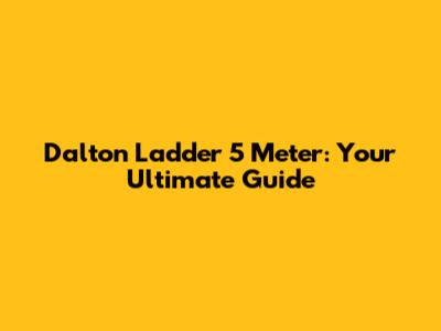 Dalton Ladder 5 Meter: Your Ultimate Guide