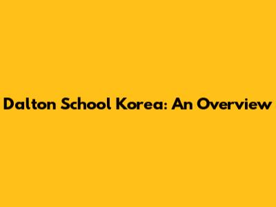 Dalton School Korea: An Overview