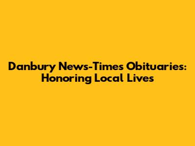 Danbury News-Times Obituaries: Honoring Local Lives