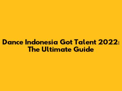 Dance Indonesia Got Talent 2022: The Ultimate Guide