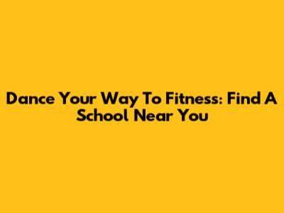 Dance Your Way To Fitness: Find A School Near You