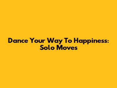Dance Your Way To Happiness: Solo Moves