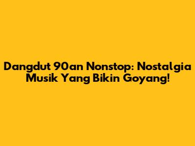 Dangdut 90an Nonstop: Nostalgia Musik Yang Bikin Goyang!