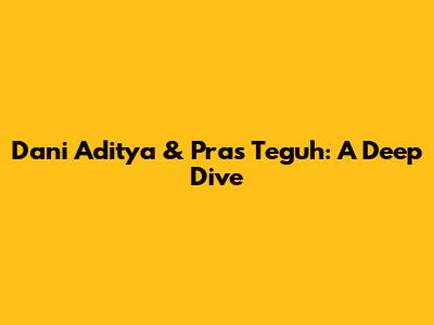 Dani Aditya & Pras Teguh: A Deep Dive