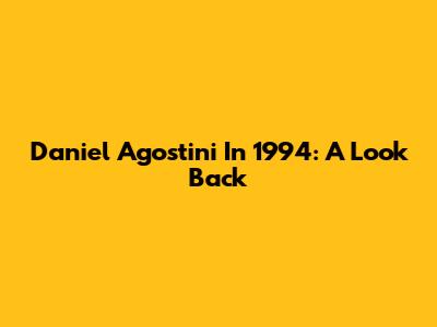 Daniel Agostini In 1994: A Look Back