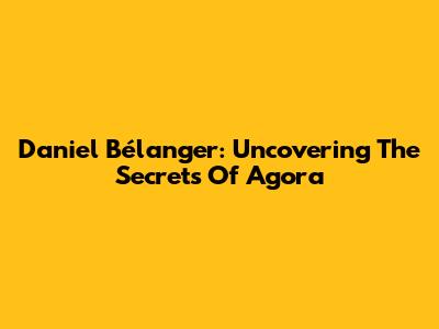 Daniel Bélanger: Uncovering The Secrets Of "Agora"