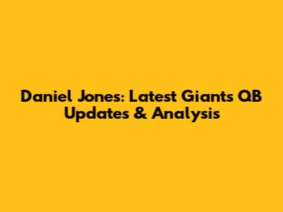 Daniel Jones: Latest Giants QB Updates & Analysis