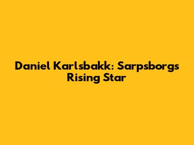 Daniel Karlsbakk: Sarpsborg's Rising Star