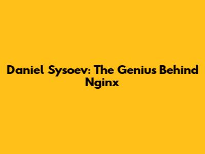 Daniel Sysoev: The Genius Behind Nginx