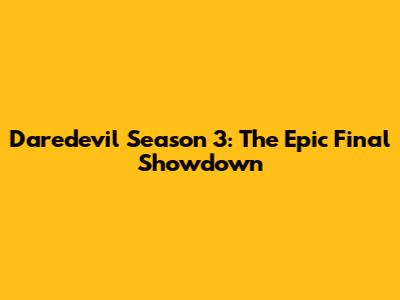 Daredevil Season 3: The Epic Final Showdown