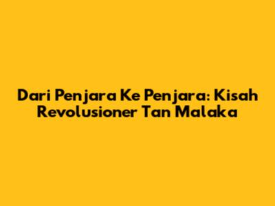 Dari Penjara Ke Penjara: Kisah Revolusioner Tan Malaka