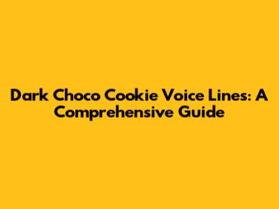 Dark Choco Cookie Voice Lines: A Comprehensive Guide