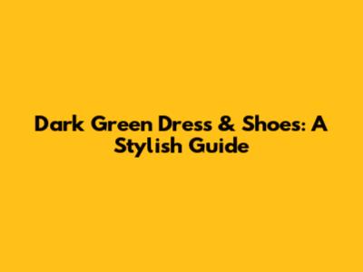 Dark Green Dress & Shoes: A Stylish Guide