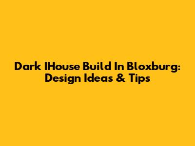 Dark IHouse Build In Bloxburg: Design Ideas & Tips