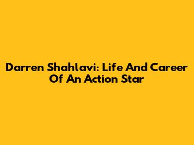 Darren Shahlavi: Life And Career Of An Action Star