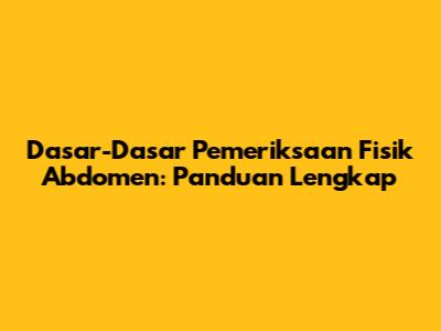 Dasar-Dasar Pemeriksaan Fisik Abdomen: Panduan Lengkap