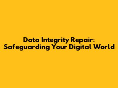 Data Integrity Repair: Safeguarding Your Digital World