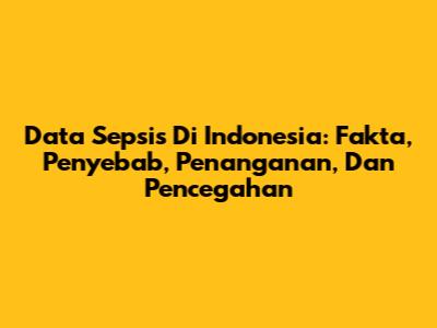 Data Sepsis Di Indonesia: Fakta, Penyebab, Penanganan, Dan Pencegahan