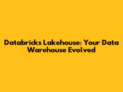 Databricks Lakehouse: Your Data Warehouse Evolved