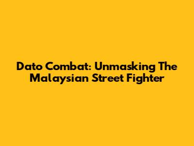 Dato Combat: Unmasking The Malaysian Street Fighter