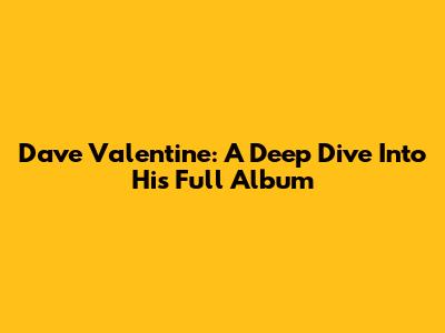 Dave Valentine: A Deep Dive Into His Full Album
