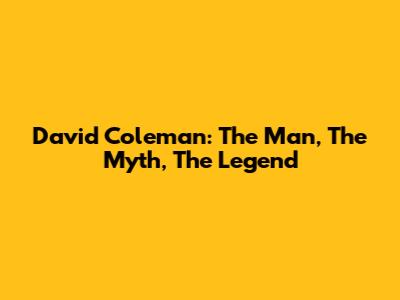David Coleman: The Man, The Myth, The Legend