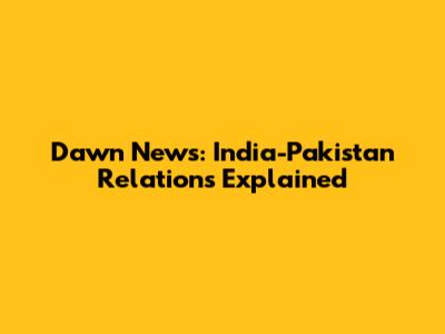 Dawn News: India-Pakistan Relations Explained