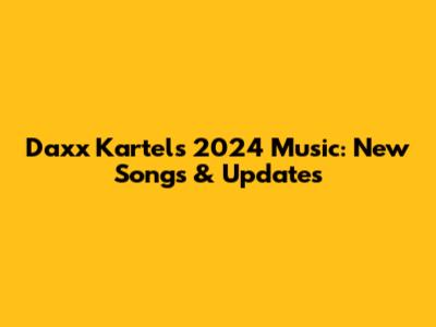Daxx Kartel's 2024 Music: New Songs & Updates