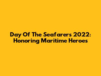 Day Of The Seafarers 2022: Honoring Maritime Heroes