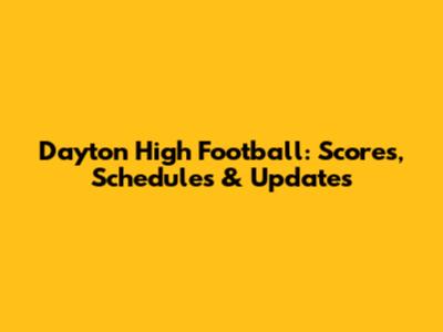 Dayton High Football: Scores, Schedules & Updates