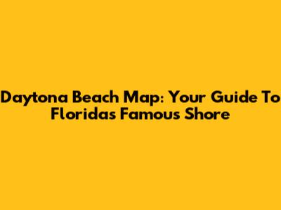 Daytona Beach Map: Your Guide To Florida's Famous Shore