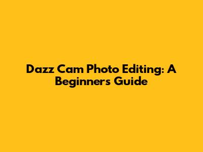 Dazz Cam Photo Editing: A Beginner's Guide