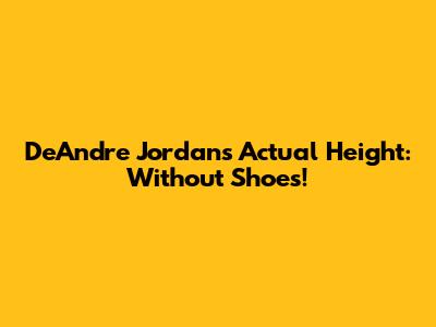 DeAndre Jordan's Actual Height: Without Shoes!