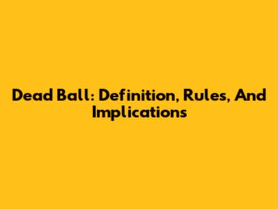 Dead Ball: Definition, Rules, And Implications