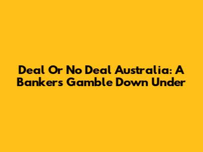 Deal Or No Deal Australia: A Banker's Gamble Down Under
