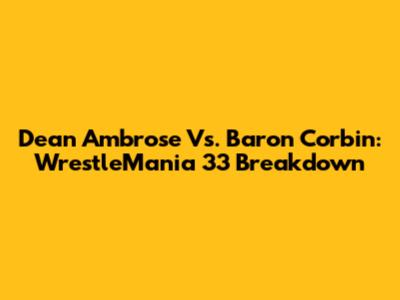 Dean Ambrose Vs. Baron Corbin: WrestleMania 33 Breakdown