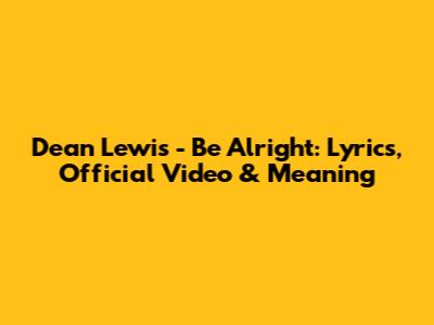 Dean Lewis - Be Alright: Lyrics, Official Video & Meaning