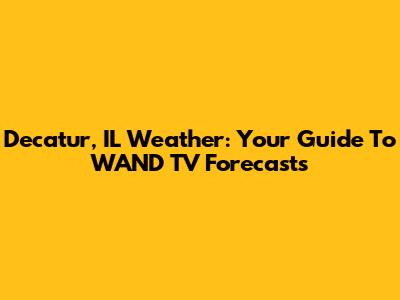 Decatur, IL Weather: Your Guide To WAND TV Forecasts