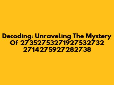Decoding: Unraveling The Mystery Of 27352753271927532732 2714275927282738