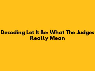Decoding 'Let It Be': What The Judges Really Mean