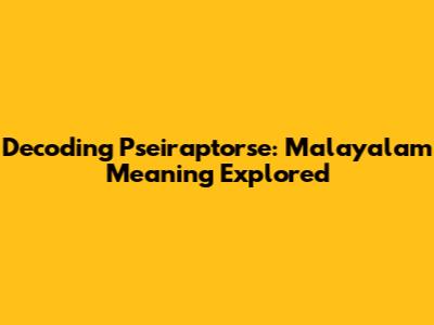 Decoding 'Pseiraptorse': Malayalam Meaning Explored
